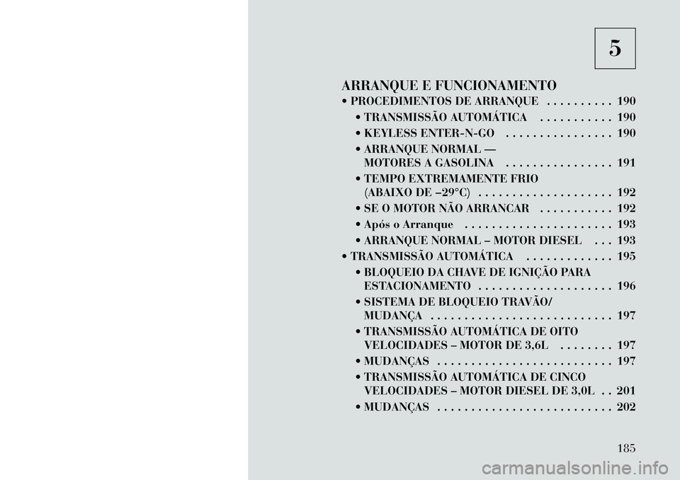 Lancia Thema 2012  Manual de Uso e Manutenção (in Portuguese) 5
ARRANQUE E FUNCIONAMENTO 
 PROCEDIMENTOS DE ARRANQUE . . . . . . . . . . 190  TRANSMISSÃO AUTOMÁTICA . . . . . . . . . . . 190 
 KEYLESS ENTER-N-GO . . . . . . . . . . . . . . . . 190
 ARRANQU