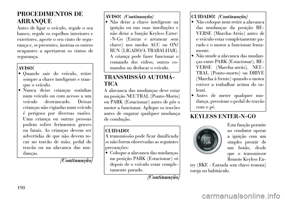 Lancia Thema 2012  Manual de Uso e Manutenção (in Portuguese) PROCEDIMENTOS DE ARRANQUE 
Antes de ligar o veículo, regule o seu 
banco, regule os espelhos interiores e
exteriores, aperte o seu cinto de segu-
rança e, se presentes, instrua os outros
ocupantes a