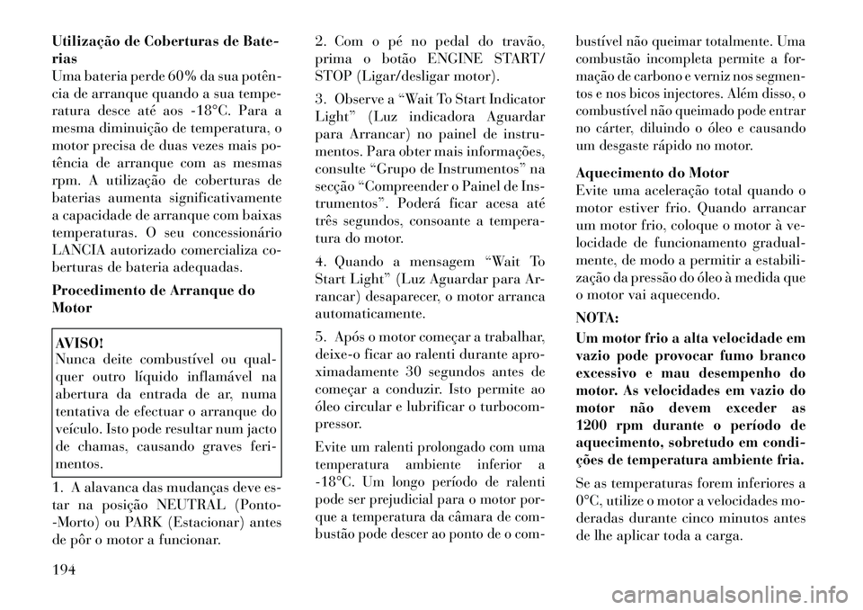 Lancia Thema 2012  Manual de Uso e Manutenção (in Portuguese) Utilização de Coberturas de Bate- rias
Uma bateria perde 60% da sua potên­
cia de arranque quando a sua tempe-
ratura desce até aos ­18°C. Para a
mesma diminuição de temperatura, o
motor prec