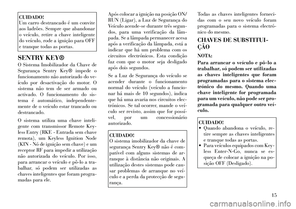 Lancia Thema 2011 Manual de Uso e Manutenção (in Portuguese) CUIDADO!
Um carro destrancado é um convite
aos ladrões. Sempre que abandonar
o veículo, retire a chave inteligente
do veículo, rode a ignição para OFF
e tranque todas as portas.
SENTRY KEY®
Lancia Thema 2011 Manual de Uso e Manutenção (in Portuguese) CUIDADO!
Um carro destrancado é um convite
aos ladrões. Sempre que abandonar
o veículo, retire a chave inteligente
do veículo, rode a ignição para OFF
e tranque todas as portas.
SENTRY KEY®