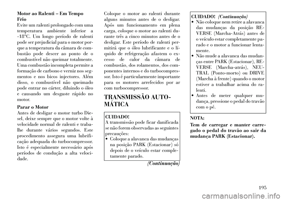 Lancia Thema 2012  Manual de Uso e Manutenção (in Portuguese) Motor ao Ralenti – Em Tempo Frio
Evite um ralenti prolongado com uma
temperatura ambiente inferior a
­18°C. Um longo período de ralenti
pode ser prejudicial para o motor por-
que a temperatura da