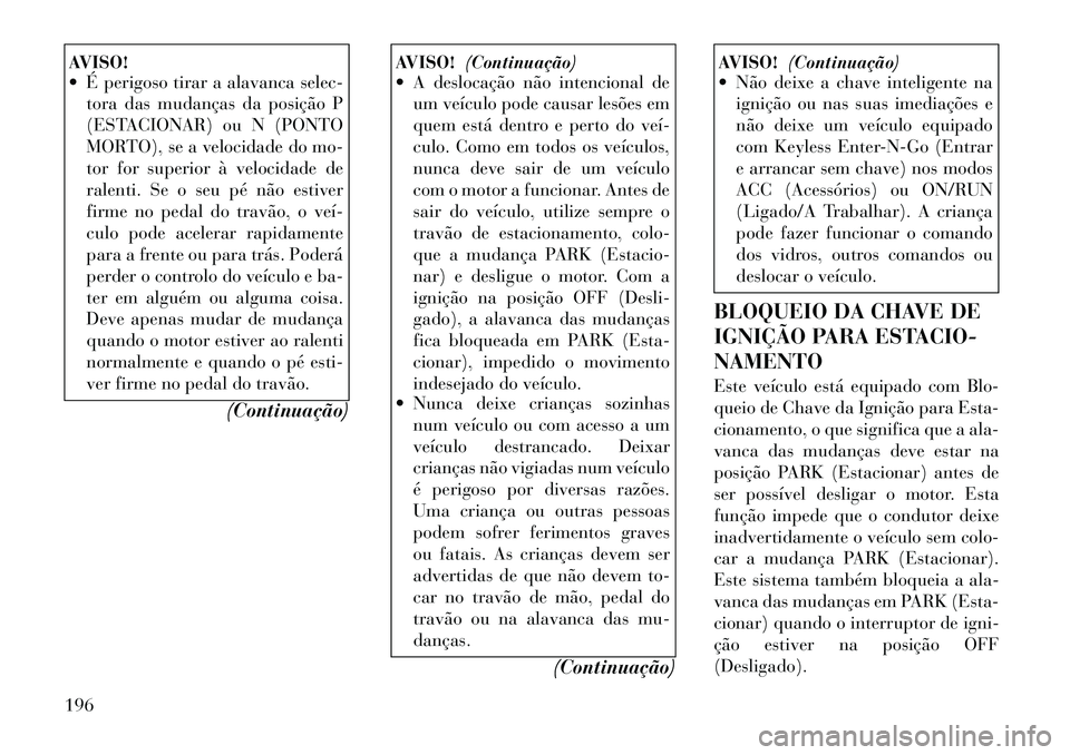 Lancia Thema 2012  Manual de Uso e Manutenção (in Portuguese) AVISO! 
 É perigoso tirar a alavanca selec-tora das mudanças da posição P 
(ESTACIONAR) ou N (PONTO
MORTO), se a velocidade do mo-
tor for superior à velocidade de
ralenti. Se o seu pé não est