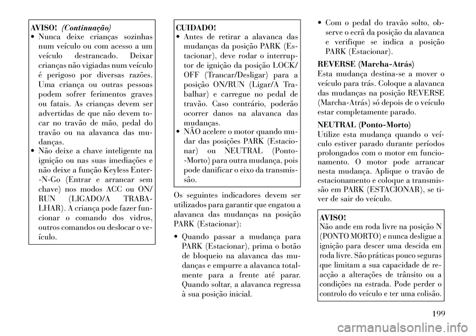 Lancia Thema 2012  Manual de Uso e Manutenção (in Portuguese) AVISO!(Continuação)
 Nunca deixe crianças sozinhas
num veículo ou com acesso a um 
veículo destrancado. Deixar
crianças não vigiadas num veículo
é perigoso por diversas razões.
Uma criança