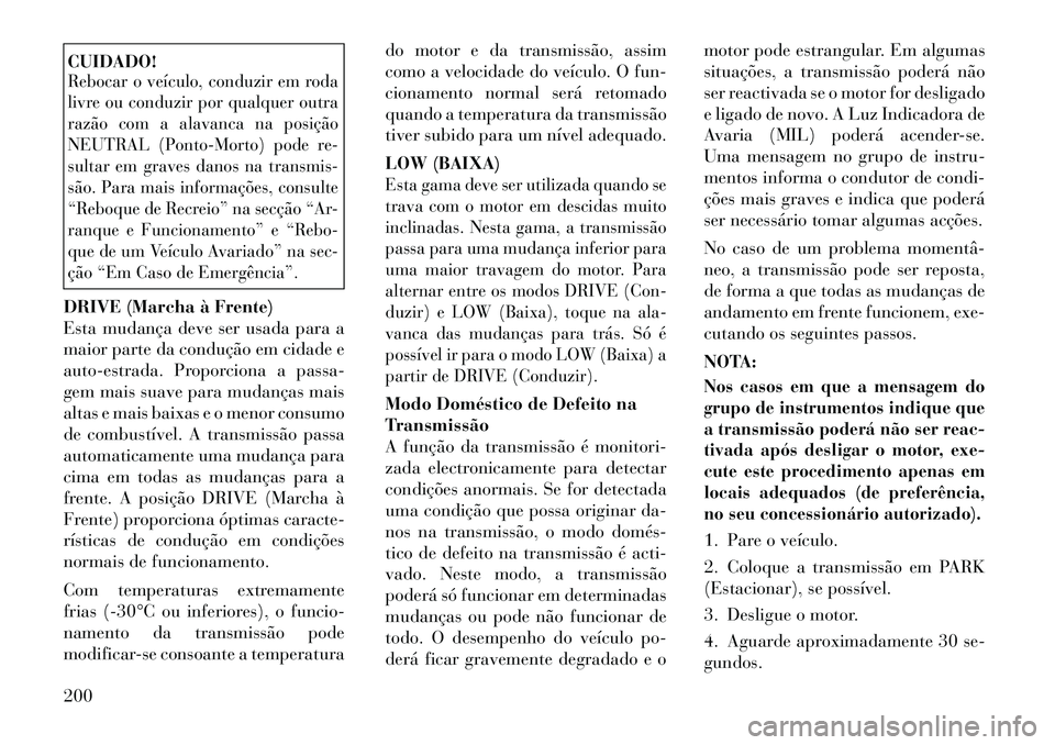 Lancia Thema 2012  Manual de Uso e Manutenção (in Portuguese) CUIDADO!Rebocar o veículo, conduzir em roda 
livre ou conduzir por qualquer outra
razão com a alavanca na posição
NEUTRAL (Ponto-Morto) pode re-
sultar em graves danos na transmis-
são. Para mais