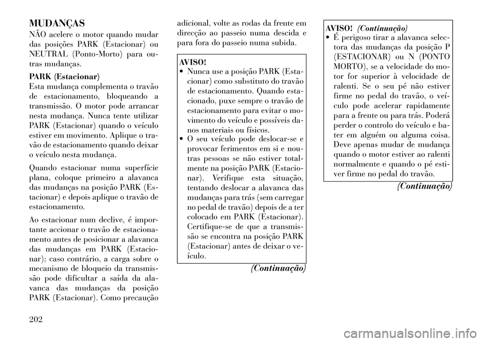 Lancia Thema 2012  Manual de Uso e Manutenção (in Portuguese) MUDANÇAS 
NÃO acelere o motor quando mudar 
das posições PARK (Estacionar) ou
NEUTRAL (Ponto-Morto) para ou-
tras mudanças. 
PARK (Estacionar) 
Esta mudança complementa o travão
de estacionamen