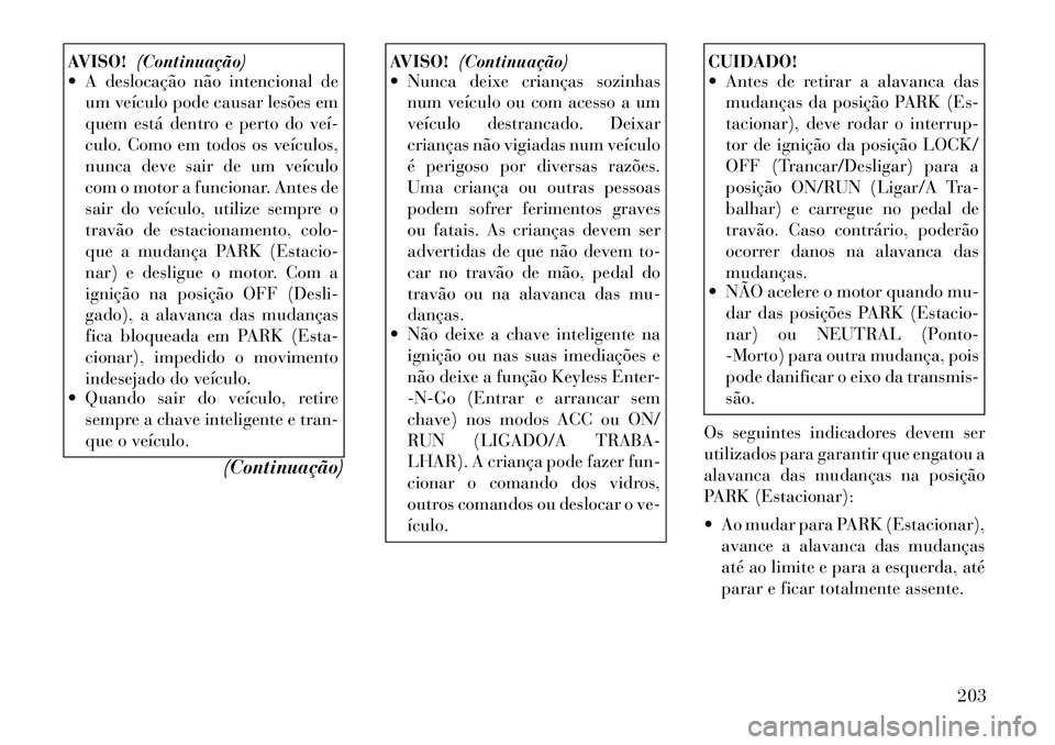 Lancia Thema 2012  Manual de Uso e Manutenção (in Portuguese) AVISO!(Continuação)
 A deslocação não intencional de
um veículo pode causar lesões em 
quem está dentro e perto do veí­
culo. Como em todos os veículos,
nunca deve sair de um veículo
com 