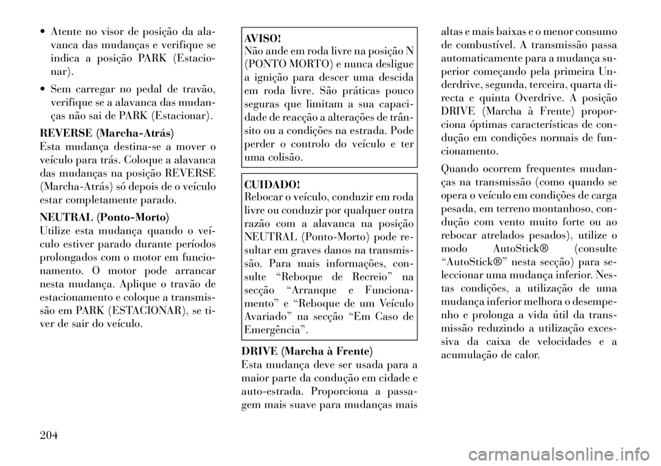 Lancia Thema 2012  Manual de Uso e Manutenção (in Portuguese)  Atente no visor de posição da ala-vanca das mudanças e verifique se 
indica a posição PARK (Estacio-nar).
 Sem carregar no pedal de travão, verifique se a alavanca das mudan-
ças não sai de