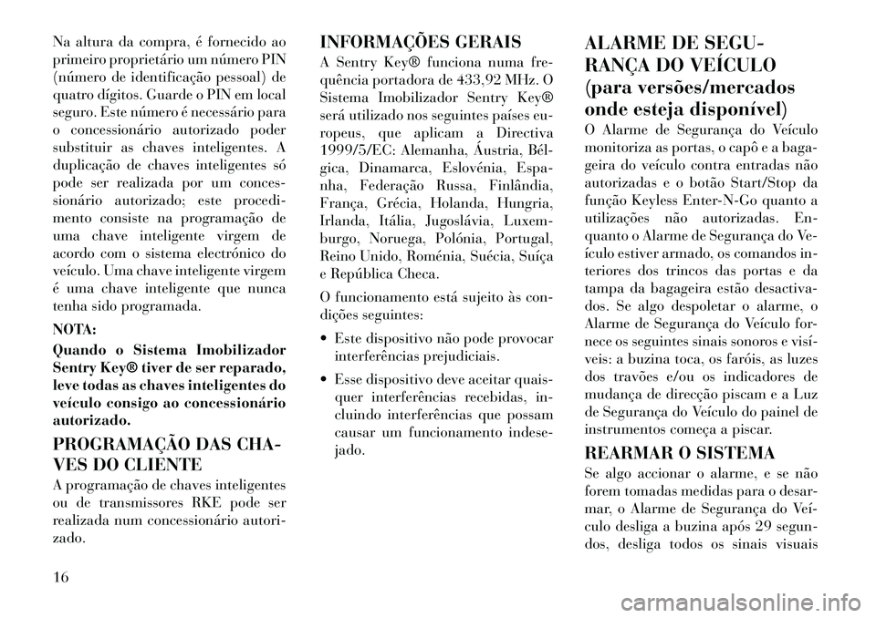 Lancia Thema 2011 Manual de Uso e Manutenção (in Portuguese) Na altura da compra, é fornecido ao
primeiro proprietário um número PIN
(número de identificação pessoal) de
quatro dígitos. Guarde o PIN em local
seguro. Este número é necessário para
o co Lancia Thema 2011 Manual de Uso e Manutenção (in Portuguese) Na altura da compra, é fornecido ao
primeiro proprietário um número PIN
(número de identificação pessoal) de
quatro dígitos. Guarde o PIN em local
seguro. Este número é necessário para
o co