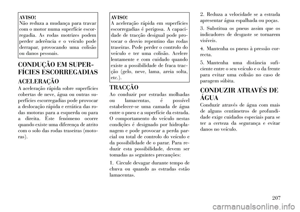 Lancia Thema 2012  Manual de Uso e Manutenção (in Portuguese) AVISO! 
Não reduza a mudança para travar 
com o motor numa superfície escor-
regadia. As rodas motrizes podem
perder aderência e o veículo pode
derrapar, provocando uma colisão
ou danos pessoais