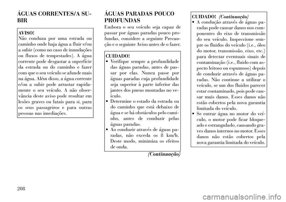 Lancia Thema 2012  Manual de Uso e Manutenção (in Portuguese) ÁGUAS CORRENTES/A SU- BIRAVISO! 
Não conduza por uma estrada ou 
caminho onde haja água a fluir e/ou
a subir (como no caso de inundações
ou fluxos de tempestades). A água
corrente pode desgastar