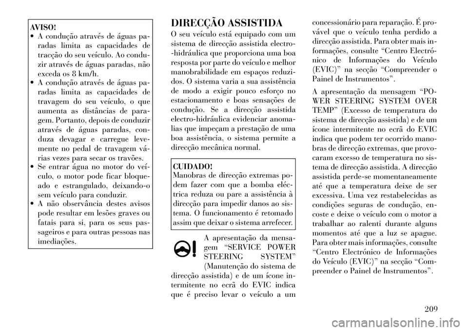Lancia Thema 2012  Manual de Uso e Manutenção (in Portuguese) AVISO! 
 A condução através de águas pa-radas limita as capacidades de 
tracção do seu veículo. Ao condu-
zir através de águas paradas, não
exceda os 8 km/h.
 A condução através de águ