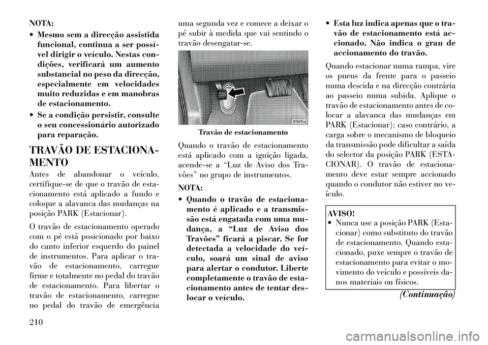 Lancia Thema 2012  Manual de Uso e Manutenção (in Portuguese) NOTA: 
 Mesmo sem a direcção assistidafuncional, continua a ser possí­ 
vel dirigir o veículo. Nestas con-
dições, verificará um aumento
substancial no peso da direcção,
especialmente em ve