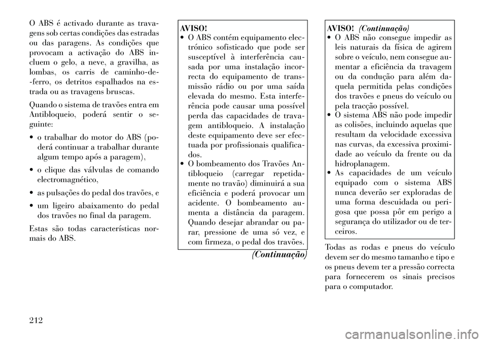 Lancia Thema 2012  Manual de Uso e Manutenção (in Portuguese) O ABS é activado durante as trava- 
gens sob certas condições das estradas
ou das paragens. As condições que
provocam a activação do ABS in-
cluem o gelo, a neve, a gravilha, as
lombas, os carr
