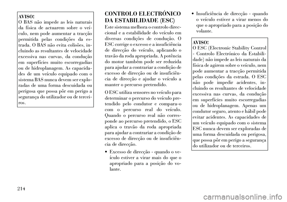 Lancia Thema 2012  Manual de Uso e Manutenção (in Portuguese) AVISO! 
O BAS não impede as leis naturais 
da física de actuarem sobre o veí­
culo, nem pode aumentar a tracção
permitida pelas condições da es-
trada. O BAS não evita colisões, in-
cluindo 