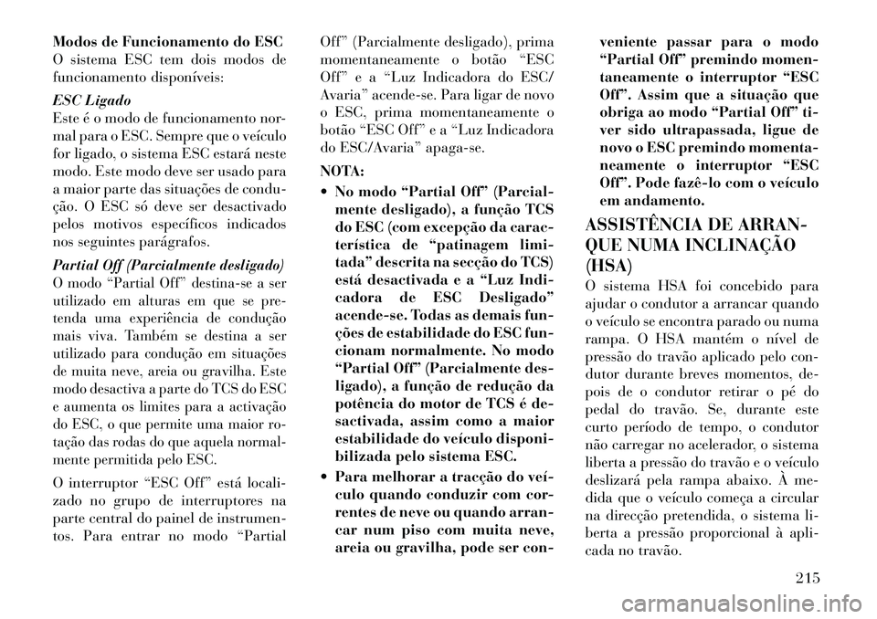 Lancia Thema 2012  Manual de Uso e Manutenção (in Portuguese) Modos de Funcionamento do ESC 
O sistema ESC tem dois modos de
funcionamento disponíveis: 
ESC Ligado 
Este é o modo de funcionamento nor-
mal para o ESC. Sempre que o veículo
for ligado, o sistema