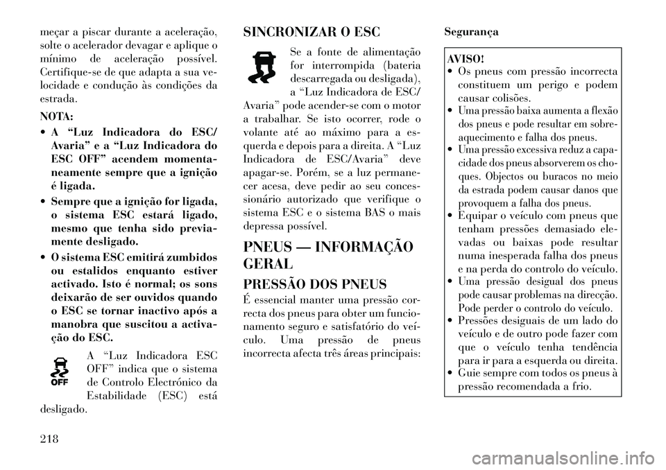 Lancia Thema 2012  Manual de Uso e Manutenção (in Portuguese) meçar a piscar durante a aceleração, 
solte o acelerador devagar e aplique o
mínimo de aceleração possível.
Certifique-se de que adapta a sua ve-
locidade e condução às condições daestrada