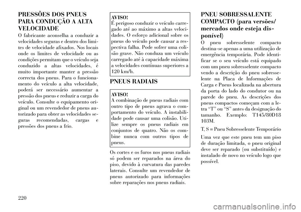 Lancia Thema 2012  Manual de Uso e Manutenção (in Portuguese) PRESSÕES DOS PNEUS 
PARA CONDUÇÃO A ALTAVELOCIDADE 
O fabricante aconselha a conduzir a 
velocidades seguras e dentro dos limi-
tes de velocidade afixados. Nos locais
onde os limites de velocidade 