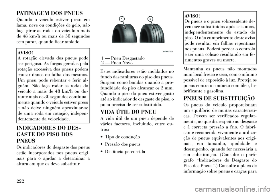 Lancia Thema 2012  Manual de Uso e Manutenção (in Portuguese) PATINAGEM DOS PNEUS 
Quando o veículo estiver preso em 
lama, neve ou condições de gelo, não
faça girar as rodas do veículo a mais
de 48 km/h ou mais de 30 segundos
sem parar, quando ficar atola