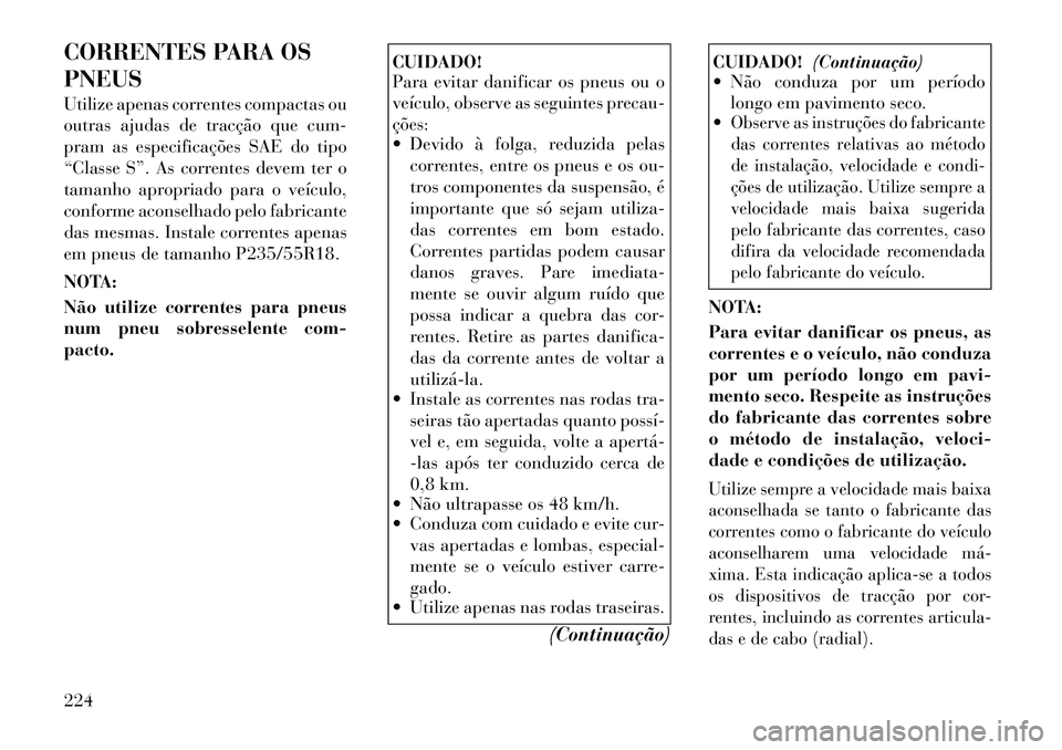 Lancia Thema 2012  Manual de Uso e Manutenção (in Portuguese) CORRENTES PARA OS PNEUS 
Utilize apenas correntes compactas ou 
outras ajudas de tracção que cum-
pram as especificações SAE do tipo
“Classe S”. As correntes devem ter o
tamanho apropriado par
