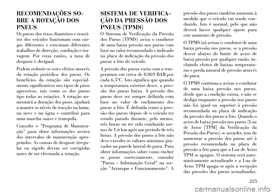 Lancia Thema 2012 Manual de Uso e Manutenção (in Portuguese) RECOMENDAÇÕES SO-
BRE A ROTAÇÃO DOSPNEUS
Os pneus dos eixos dianteiros e trasei-
ros dos veículos funcionam com car-
gas diferentes e executam diferentes
trabalhos de direcção, condução e Lancia Thema 2012 Manual de Uso e Manutenção (in Portuguese) RECOMENDAÇÕES SO-
BRE A ROTAÇÃO DOSPNEUS
Os pneus dos eixos dianteiros e trasei-
ros dos veículos funcionam com car-
gas diferentes e executam diferentes
trabalhos de direcção, condução e