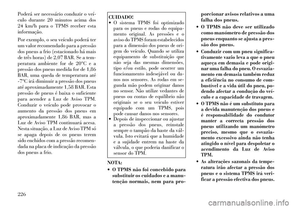 Lancia Thema 2012 Manual de Uso e Manutenção (in Portuguese) Poderá ser necessário conduzir o veí
culo durante 20 minutos acima dos
24 km/h para o TPMS receber estainformação.
Por exemplo, o seu veículo poderá ter
um valor recomendado para a pressã Lancia Thema 2012 Manual de Uso e Manutenção (in Portuguese) Poderá ser necessário conduzir o veí
culo durante 20 minutos acima dos
24 km/h para o TPMS receber estainformação.
Por exemplo, o seu veículo poderá ter
um valor recomendado para a pressã