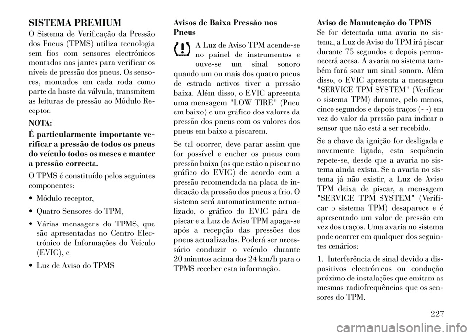Lancia Thema 2012 Manual de Uso e Manutenção (in Portuguese) SISTEMA PREMIUM
O Sistema de Verificação da Pressão
dos Pneus (TPMS) utiliza tecnologia
sem fios com sensores electrónicos
montados nas jantes para verificar os
níveis de pressão dos pneus. Os Lancia Thema 2012 Manual de Uso e Manutenção (in Portuguese) SISTEMA PREMIUM
O Sistema de Verificação da Pressão
dos Pneus (TPMS) utiliza tecnologia
sem fios com sensores electrónicos
montados nas jantes para verificar os
níveis de pressão dos pneus. Os