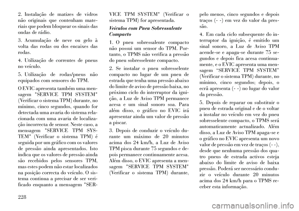 Lancia Thema 2012 Manual de Uso e Manutenção (in Portuguese) 2. Instalação de matizes de vidros
não originais que contenham mate-
riais que podem bloquear os sinais das
ondas de rádio.
3. Acumulação de neve ou gelo à
volta das rodas ou dos encaixes da Lancia Thema 2012 Manual de Uso e Manutenção (in Portuguese) 2. Instalação de matizes de vidros
não originais que contenham mate-
riais que podem bloquear os sinais das
ondas de rádio.
3. Acumulação de neve ou gelo à
volta das rodas ou dos encaixes da