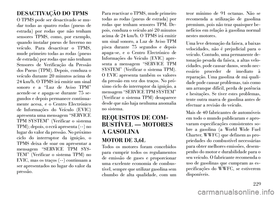 Lancia Thema 2012 Manual de Uso e Manutenção (in Portuguese) DESACTIVAÇÃO DO TPMS
O TPMS pode ser desactivado se mu-
dar todas as quatro rodas (pneus de
estrada) por rodas que não tenham
sensores TPMS, como, por exemplo,
quando instalar pneus de Inverno no Lancia Thema 2012 Manual de Uso e Manutenção (in Portuguese) DESACTIVAÇÃO DO TPMS
O TPMS pode ser desactivado se mu-
dar todas as quatro rodas (pneus de
estrada) por rodas que não tenham
sensores TPMS, como, por exemplo,
quando instalar pneus de Inverno no