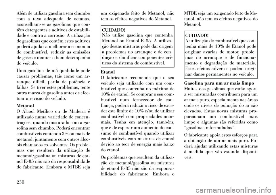 Lancia Thema 2012 Manual de Uso e Manutenção (in Portuguese) Além de utilizar gasolina sem chumbo
com a taxa adequada de octanas,
aconselham-se as gasolinas que con-
têm detergentes e aditivos de estabili-
dade e contra a corrosão. A utilização
de gasolin Lancia Thema 2012 Manual de Uso e Manutenção (in Portuguese) Além de utilizar gasolina sem chumbo
com a taxa adequada de octanas,
aconselham-se as gasolinas que con-
têm detergentes e aditivos de estabili-
dade e contra a corrosão. A utilização
de gasolin