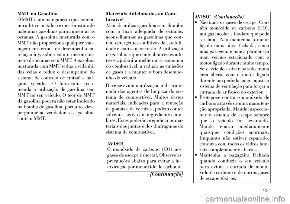 Lancia Thema 2012 Manual de Uso e Manutenção (in Portuguese) MMT na Gasolina
O MMT é um manganésio que contém
um aditivo metálico e que é misturado
nalgumas gasolinas para aumentar as
octanas. A gasolina misturada com o
MMT não proporciona qualquer van-
Lancia Thema 2012 Manual de Uso e Manutenção (in Portuguese) MMT na Gasolina
O MMT é um manganésio que contém
um aditivo metálico e que é misturado
nalgumas gasolinas para aumentar as
octanas. A gasolina misturada com o
MMT não proporciona qualquer van-