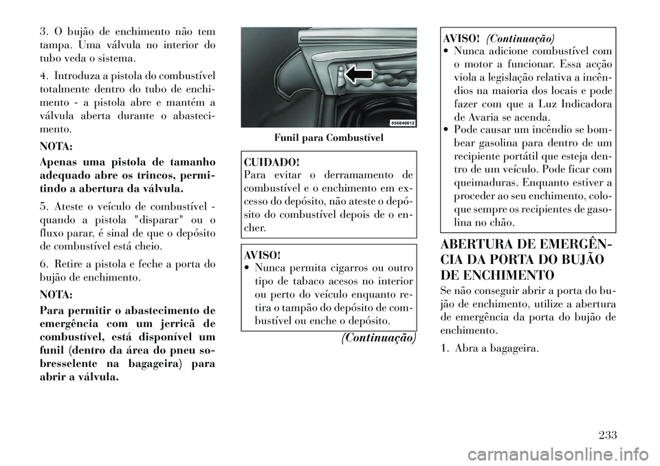 Lancia Thema 2012 Manual de Uso e Manutenção (in Portuguese) 3. O bujão de enchimento não tem
tampa. Uma válvula no interior do
tubo veda o sistema.
4. Introduza a pistola do combustível
totalmente dentro do tubo de enchi-
mento - a pistola abre e manté Lancia Thema 2012 Manual de Uso e Manutenção (in Portuguese) 3. O bujão de enchimento não tem
tampa. Uma válvula no interior do
tubo veda o sistema.
4. Introduza a pistola do combustível
totalmente dentro do tubo de enchi-
mento - a pistola abre e manté