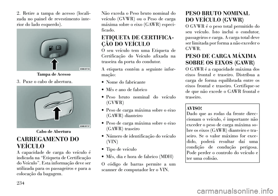 Lancia Thema 2012 Manual de Uso e Manutenção (in Portuguese) 2. Retire a tampa de acesso (locali-
zada no painel de revestimento inte-
rior do lado esquerdo).
3. Puxe o cabo de abertura.
CARREGAMENTO DO VEÍCULO
A capacidade de carga do veículo é
indicad Lancia Thema 2012 Manual de Uso e Manutenção (in Portuguese) 2. Retire a tampa de acesso (locali-
zada no painel de revestimento inte-
rior do lado esquerdo).
3. Puxe o cabo de abertura.
CARREGAMENTO DO VEÍCULO
A capacidade de carga do veículo é
indicad