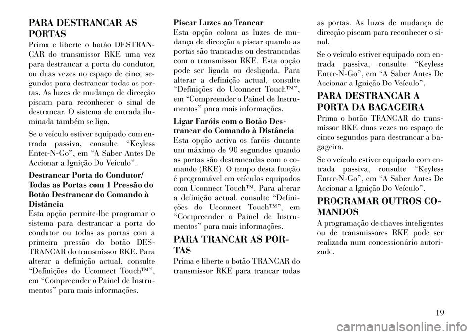 Lancia Thema 2011 Manual de Uso e Manutenção (in Portuguese) PARA DESTRANCAR AS
PORTAS
Prima e liberte o botão DESTRAN-
CAR do transmissor RKE uma vez
para destrancar a porta do condutor,
ou duas vezes no espaço de cinco se-
gundos para destrancar todas as Lancia Thema 2011 Manual de Uso e Manutenção (in Portuguese) PARA DESTRANCAR AS
PORTAS
Prima e liberte o botão DESTRAN-
CAR do transmissor RKE uma vez
para destrancar a porta do condutor,
ou duas vezes no espaço de cinco se-
gundos para destrancar todas as
