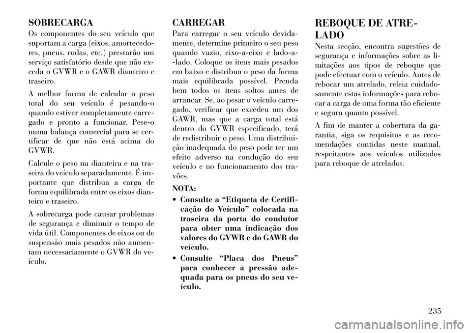 Lancia Thema 2012 Manual de Uso e Manutenção (in Portuguese) SOBRECARGA
Os componentes do seu veículo que
suportam a carga (eixos, amortecedo-
res, pneus, rodas, etc.) prestarão um
serviço satisfatório desde que não ex-
ceda o GVWR e o GAWR dianteiro e
t Lancia Thema 2012 Manual de Uso e Manutenção (in Portuguese) SOBRECARGA
Os componentes do seu veículo que
suportam a carga (eixos, amortecedo-
res, pneus, rodas, etc.) prestarão um
serviço satisfatório desde que não ex-
ceda o GVWR e o GAWR dianteiro e
t