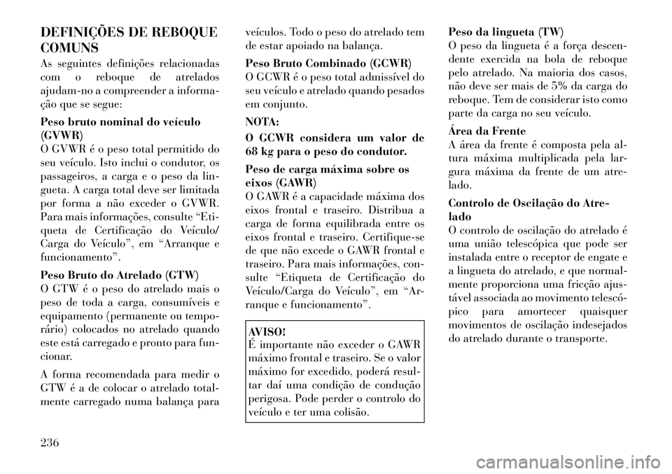 Lancia Thema 2012 Manual de Uso e Manutenção (in Portuguese) DEFINIÇÕES DE REBOQUE COMUNS
As seguintes definições relacionadas
com o reboque de atrelados
ajudam-no a compreender a informa-
ção que se segue:
Peso bruto nominal do veículo (GVWR)
O GVWR Lancia Thema 2012 Manual de Uso e Manutenção (in Portuguese) DEFINIÇÕES DE REBOQUE COMUNS
As seguintes definições relacionadas
com o reboque de atrelados
ajudam-no a compreender a informa-
ção que se segue:
Peso bruto nominal do veículo (GVWR)
O GVWR