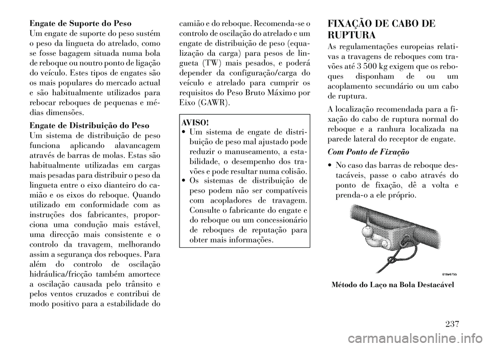 Lancia Thema 2012 Manual de Uso e Manutenção (in Portuguese) Engate de Suporte do Peso
Um engate de suporte do peso sustém
o peso da lingueta do atrelado, como
se fosse bagagem situada numa bola
de reboque ou noutro ponto de ligação
do veículo. Estes tipos Lancia Thema 2012 Manual de Uso e Manutenção (in Portuguese) Engate de Suporte do Peso
Um engate de suporte do peso sustém
o peso da lingueta do atrelado, como
se fosse bagagem situada numa bola
de reboque ou noutro ponto de ligação
do veículo. Estes tipos