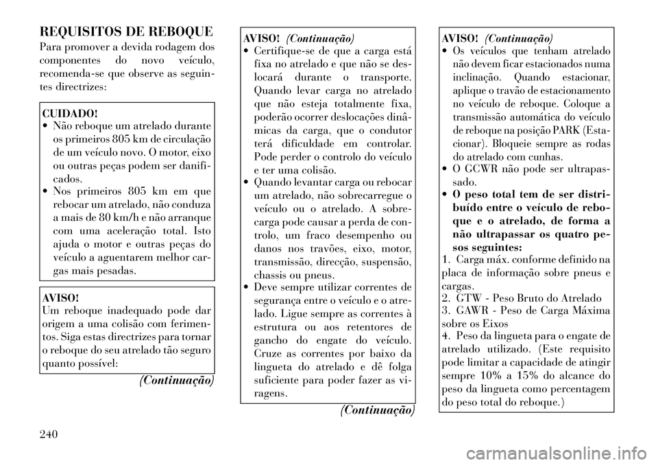 Lancia Thema 2012 Manual de Uso e Manutenção (in Portuguese) REQUISITOS DE REBOQUE
Para promover a devida rodagem dos
componentes do novo veículo,
recomenda-se que observe as seguin-
tes directrizes:CUIDADO!
Não reboque um atrelado duranteos primeiros 80 Lancia Thema 2012 Manual de Uso e Manutenção (in Portuguese) REQUISITOS DE REBOQUE
Para promover a devida rodagem dos
componentes do novo veículo,
recomenda-se que observe as seguin-
tes directrizes:CUIDADO!
Não reboque um atrelado duranteos primeiros 80