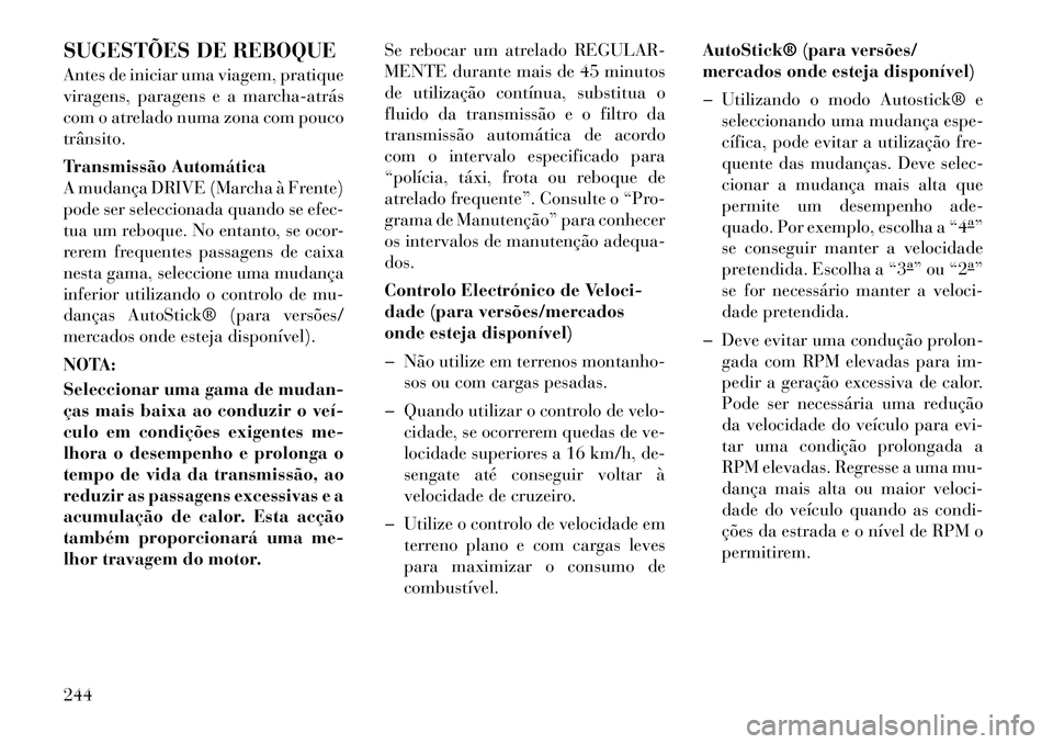Lancia Thema 2012  Manual de Uso e Manutenção (in Portuguese) SUGESTÕES DE REBOQUE 
Antes de iniciar uma viagem, pratique 
viragens, paragens e a marcha­atrás
com o atrelado numa zona com poucotrânsito. 
Transmissão Automática 
A mudança DRIVE (Marcha à 