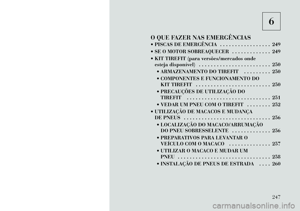 Lancia Thema 2012  Manual de Uso e Manutenção (in Portuguese) 6
O QUE FAZER NAS EMERGÊNCIAS 
 PISCAS DE EMERGÊNCIA . . . . . . . . . . . . . . . . . 249 
 SE O MOTOR SOBREAQUECER . . . . . . . . . . . . . 249
 KIT TIREFIT (para versões/mercados onde esteja