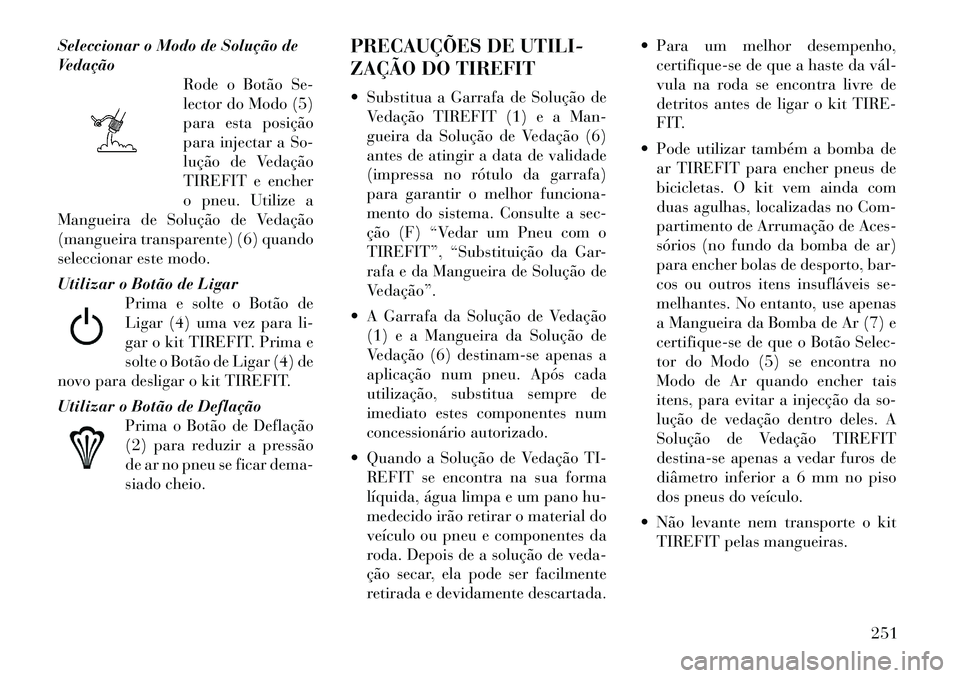 Lancia Thema 2012  Manual de Uso e Manutenção (in Portuguese) Seleccionar o Modo de Solução de 
VedaçãoRode o Botão Se-
lector do Modo (5)
para esta posição
para injectar a So-
lução de Vedação
TIREFIT e encher
o pneu. Utilize a
Mangueira de Solução