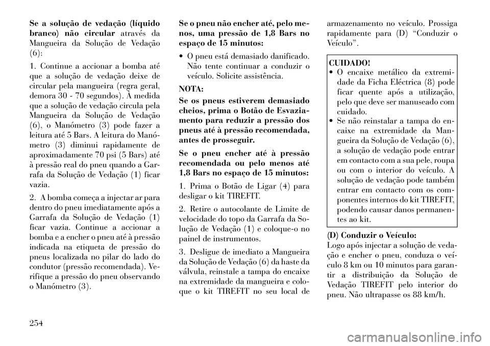 Lancia Thema 2012  Manual de Uso e Manutenção (in Portuguese) Se a solução de vedação (líquido 
branco) não circularatravés da
Mangueira da Solução de Vedação(6): 
1. Continue a accionar a bomba até 
que a solução de vedação deixe de
circular pel