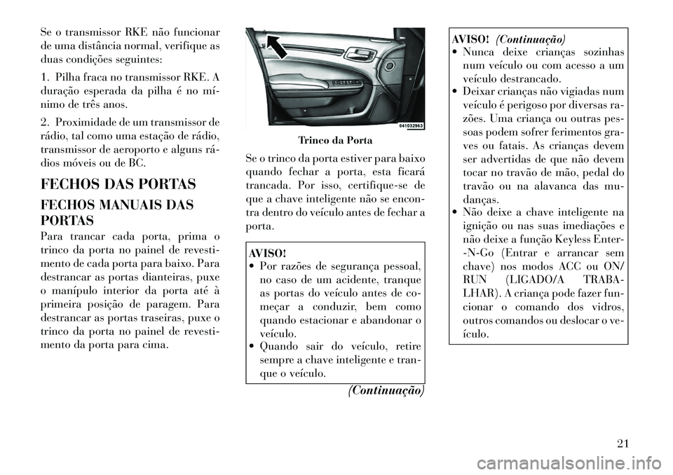 Lancia Thema 2011 Manual de Uso e Manutenção (in Portuguese) Se o transmissor RKE não funcionar
de uma distância normal, verifique as
duas condições seguintes:
1. Pilha fraca no transmissor RKE. A
duração esperada da pilha é no mí
nimo de três ano Lancia Thema 2011 Manual de Uso e Manutenção (in Portuguese) Se o transmissor RKE não funcionar
de uma distância normal, verifique as
duas condições seguintes:
1. Pilha fraca no transmissor RKE. A
duração esperada da pilha é no mí
nimo de três ano