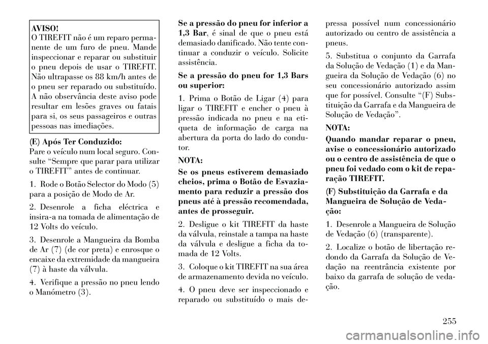 Lancia Thema 2012 Manual de Uso e Manutenção (in Portuguese) AVISO!
O TIREFIT não é um reparo perma-
nente de um furo de pneu. Mande
inspeccionar e reparar ou substituir
o pneu depois de usar o TIREFIT.
Não ultrapasse os 88 km/h antes de
o pneu ser reparad Lancia Thema 2012 Manual de Uso e Manutenção (in Portuguese) AVISO!
O TIREFIT não é um reparo perma-
nente de um furo de pneu. Mande
inspeccionar e reparar ou substituir
o pneu depois de usar o TIREFIT.
Não ultrapasse os 88 km/h antes de
o pneu ser reparad