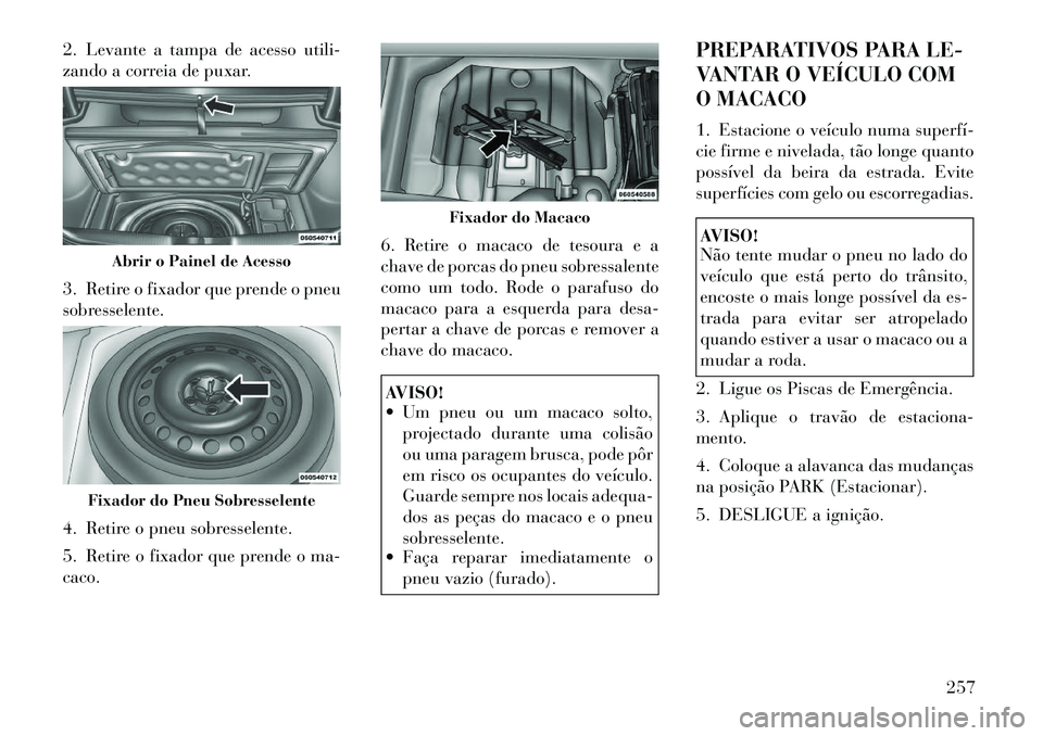 Lancia Thema 2012 Manual de Uso e Manutenção (in Portuguese) 2. Levante a tampa de acesso utili-
zando a correia de puxar.
3. Retire o fixador que prende o pneu
sobresselente.
4. Retire o pneu sobresselente.
5. Retire o fixador que prende o ma- caco.6. Ret Lancia Thema 2012 Manual de Uso e Manutenção (in Portuguese) 2. Levante a tampa de acesso utili-
zando a correia de puxar.
3. Retire o fixador que prende o pneu
sobresselente.
4. Retire o pneu sobresselente.
5. Retire o fixador que prende o ma- caco.6. Ret