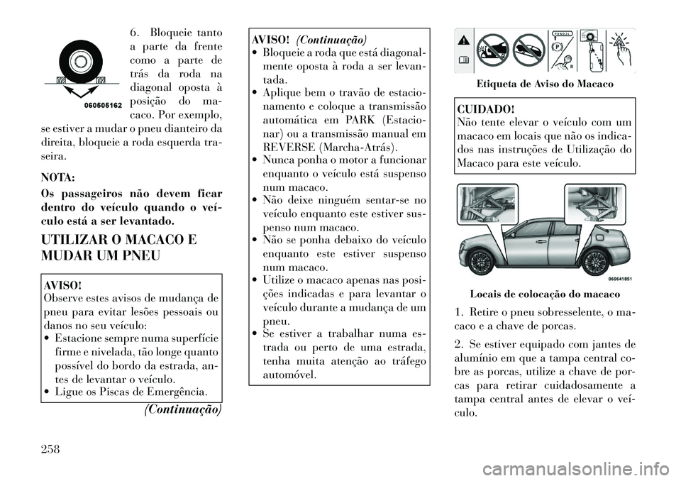 Lancia Thema 2012 Manual de Uso e Manutenção (in Portuguese) 6. Bloqueie tanto
a parte da frente
como a parte de
trás da roda na
diagonal oposta à
posição do ma-
caco. Por exemplo,
se estiver a mudar o pneu dianteiro da
direita, bloqueie a roda esquerda tr Lancia Thema 2012 Manual de Uso e Manutenção (in Portuguese) 6. Bloqueie tanto
a parte da frente
como a parte de
trás da roda na
diagonal oposta à
posição do ma-
caco. Por exemplo,
se estiver a mudar o pneu dianteiro da
direita, bloqueie a roda esquerda tr
