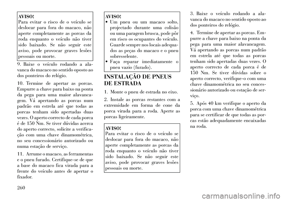 Lancia Thema 2012 Manual de Uso e Manutenção (in Portuguese) AVISO!
Para evitar o risco de o veículo se
deslocar para fora do macaco, não
aperte completamente as porcas da
roda enquanto o veículo não tiver
sido baixado. Se não seguir este
aviso, pode pro Lancia Thema 2012 Manual de Uso e Manutenção (in Portuguese) AVISO!
Para evitar o risco de o veículo se
deslocar para fora do macaco, não
aperte completamente as porcas da
roda enquanto o veículo não tiver
sido baixado. Se não seguir este
aviso, pode pro