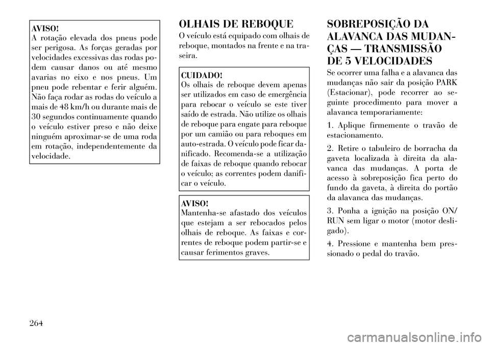 Lancia Thema 2012 Manual de Uso e Manutenção (in Portuguese) AVISO!
A rotação elevada dos pneus pode
ser perigosa. As forças geradas por
velocidades excessivas das rodas po-
dem causar danos ou até mesmo
avarias no eixo e nos pneus. Um
pneu pode rebentar Lancia Thema 2012 Manual de Uso e Manutenção (in Portuguese) AVISO!
A rotação elevada dos pneus pode
ser perigosa. As forças geradas por
velocidades excessivas das rodas po-
dem causar danos ou até mesmo
avarias no eixo e nos pneus. Um
pneu pode rebentar