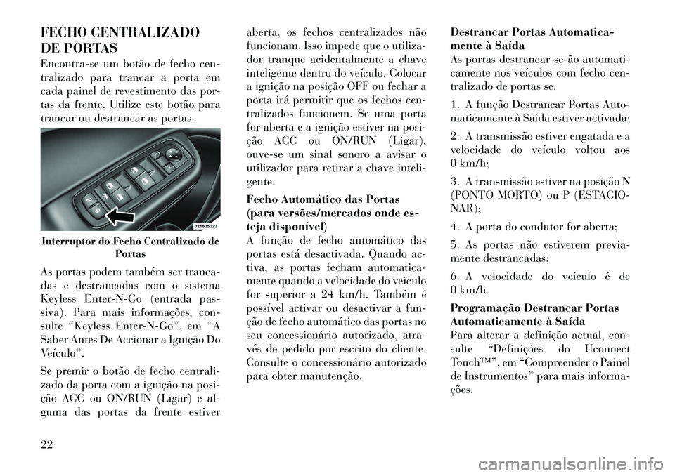 Lancia Thema 2011 Manual de Uso e Manutenção (in Portuguese) FECHO CENTRALIZADO
DE PORTAS
Encontra-se um botão de fecho cen-
tralizado para trancar a porta em
cada painel de revestimento das por-
tas da frente. Utilize este botão para
trancar ou destrancar Lancia Thema 2011 Manual de Uso e Manutenção (in Portuguese) FECHO CENTRALIZADO
DE PORTAS
Encontra-se um botão de fecho cen-
tralizado para trancar a porta em
cada painel de revestimento das por-
tas da frente. Utilize este botão para
trancar ou destrancar