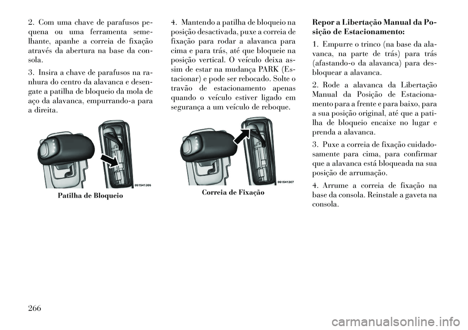 Lancia Thema 2012 Manual de Uso e Manutenção (in Portuguese) 2. Com uma chave de parafusos pe-
quena ou uma ferramenta seme-
lhante, apanhe a correia de fixação
através da abertura na base da con-sola.
3. Insira a chave de parafusos na ra-
nhura do centro Lancia Thema 2012 Manual de Uso e Manutenção (in Portuguese) 2. Com uma chave de parafusos pe-
quena ou uma ferramenta seme-
lhante, apanhe a correia de fixação
através da abertura na base da con-sola.
3. Insira a chave de parafusos na ra-
nhura do centro