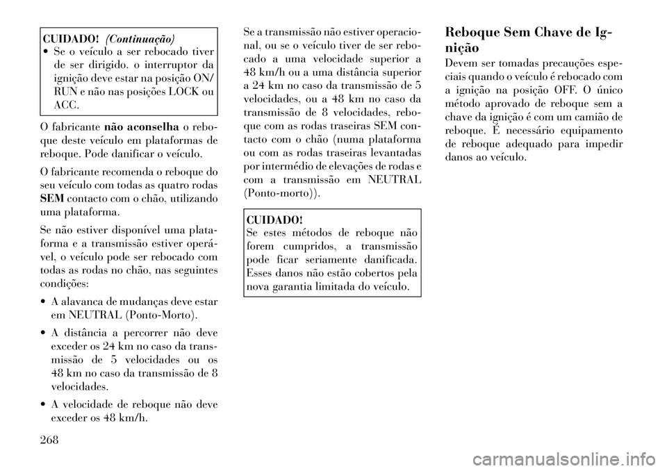 Lancia Thema 2012 Manual de Uso e Manutenção (in Portuguese) CUIDADO!(Continuação)
Se o veículo a ser rebocado tiver
de ser dirigido. o interruptor da
ignição deve estar na posição ON/
RUN e não nas posições LOCK ouACC.
O fabricante não aconselha Lancia Thema 2012 Manual de Uso e Manutenção (in Portuguese) CUIDADO!(Continuação)
Se o veículo a ser rebocado tiver
de ser dirigido. o interruptor da
ignição deve estar na posição ON/
RUN e não nas posições LOCK ouACC.
O fabricante não aconselha
